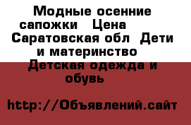 Модные осенние сапожки › Цена ­ 500 - Саратовская обл. Дети и материнство » Детская одежда и обувь   